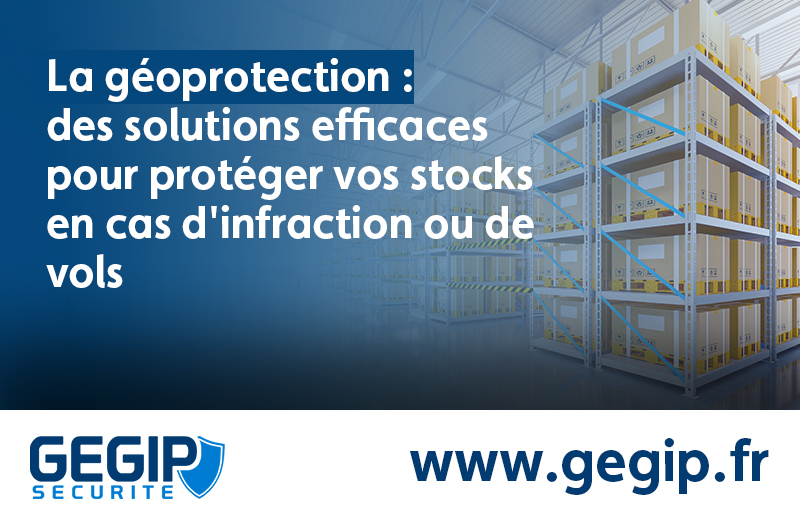 La géoprotection : des solutions efficaces pour protéger vos stocks en cas d’infraction ou de vols