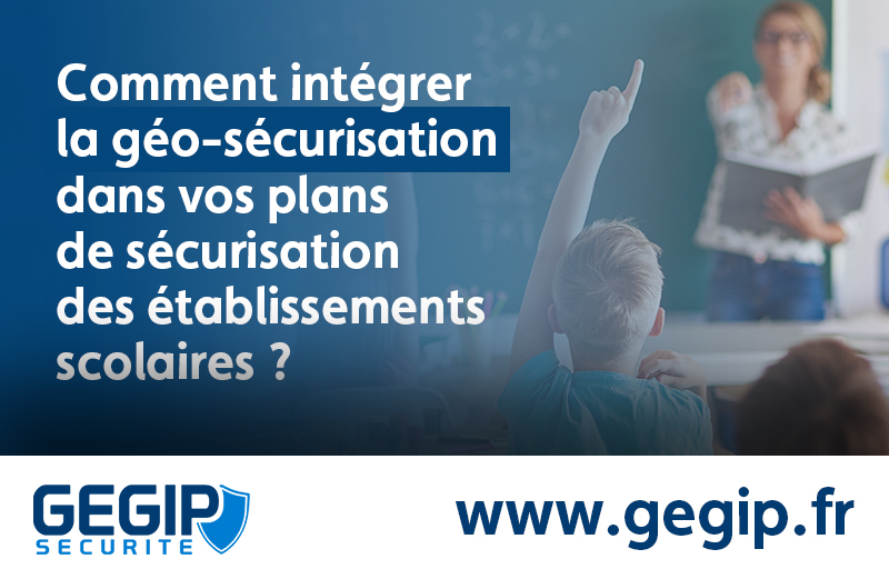 Comment intégrer la géo-sécurisation dans vos plans de sécurisation des établissements scolaires ?